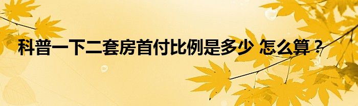 科普一下二套房首付比例是多少 怎么算？