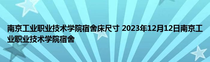 南京工业职业技术学院宿舍床尺寸 2023年12月12日南京工业职业技术学院宿舍