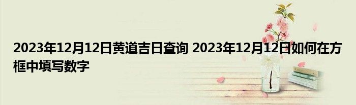 2023年12月12日黄道吉日查询 2023年12月12日如何在方框中填写数字