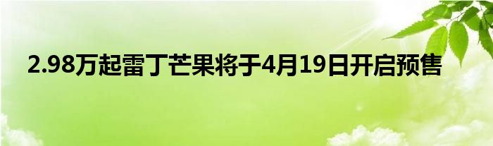 2.98万起雷丁芒果将于4月19日开启预售