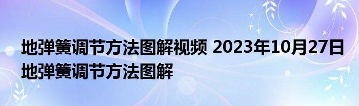 地弹簧调节方法图解视频 2023年10月27日地弹簧调节方法图解