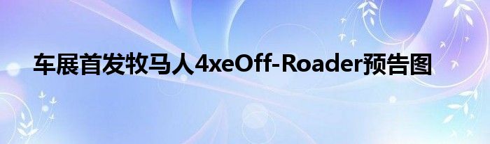 车展首发牧马人4xeOff-Roader预告图