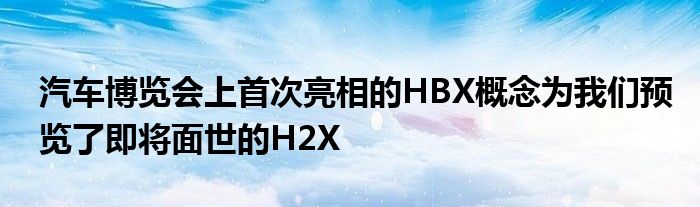 汽车博览会上首次亮相的HBX概念为我们预览了即将面世的H2X