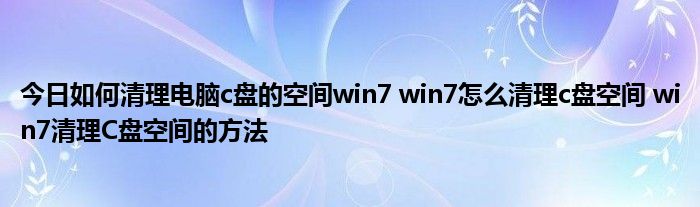 今日如何清理电脑c盘的空间win7 win7怎么清理c盘空间 win7清理C盘空间的方法