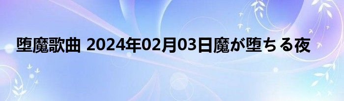 堕魔歌曲 2024年02月03日魔が堕ちる夜