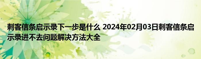 刺客信条启示录下一步是什么 2024年02月03日刺客信条启示录进不去问题解决方法大全