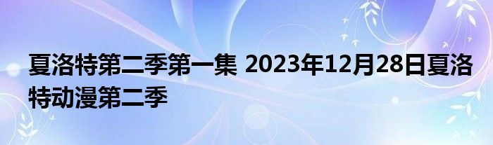 夏洛特第二季第一集 2023年12月28日夏洛特动漫第二季