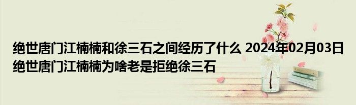 绝世唐门江楠楠和徐三石之间经历了什么 2024年02月03日绝世唐门江楠楠为啥老是拒绝徐三石