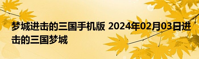 梦城进击的三国手机版 2024年02月03日进击的三国梦城