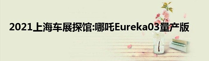 2021上海车展探馆:哪吒Eureka03量产版