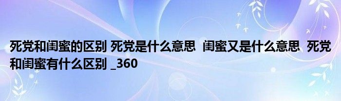 死党和闺蜜的区别 死党是什么意思  闺蜜又是什么意思  死党和闺蜜有什么区别 _360